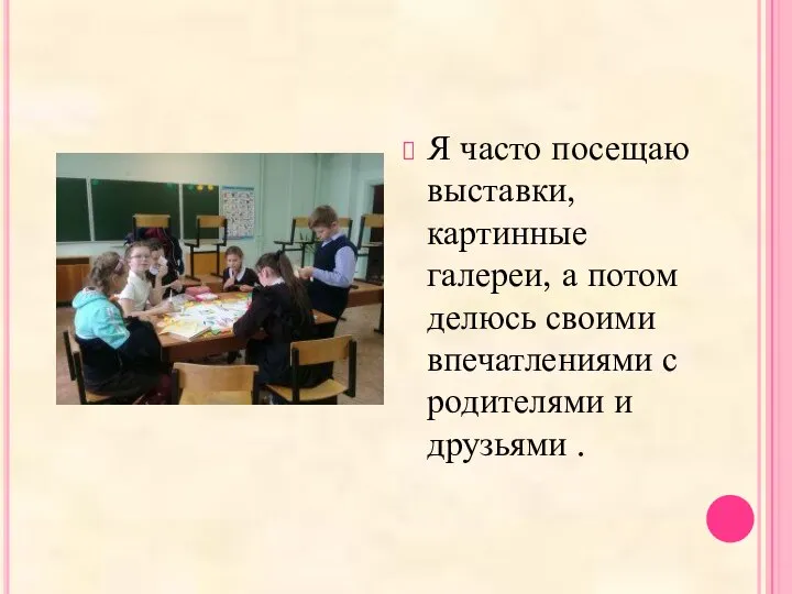 Я часто посещаю выставки, картинные галереи, а потом делюсь своими впечатлениями с родителями и друзьями .