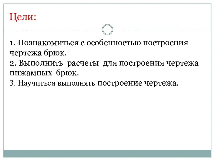 Цели: 1. Познакомиться с особенностью построения чертежа брюк. 2. Выполнить расчеты для