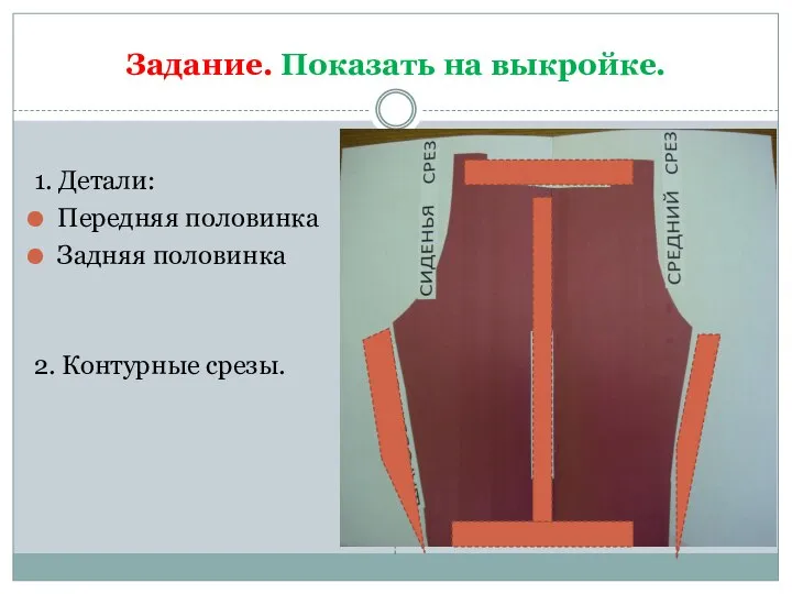 Задание. Показать на выкройке. 1. Детали: Передняя половинка Задняя половинка 2. Контурные срезы.