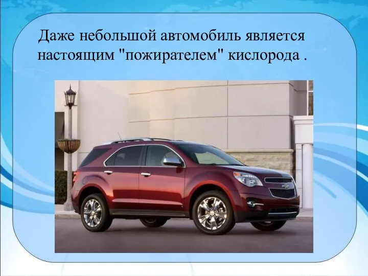 Даже небольшой автомобиль является настоящим "пожирателем" кислорода .