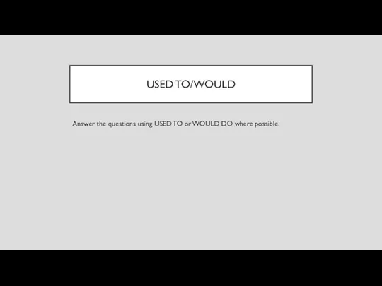 USED TO/WOULD Answer the questions using USED TO or WOULD DO where possible.