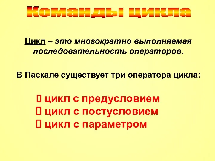 Команды цикла Цикл – это многократно выполняемая последовательность операторов. В Паскале существует