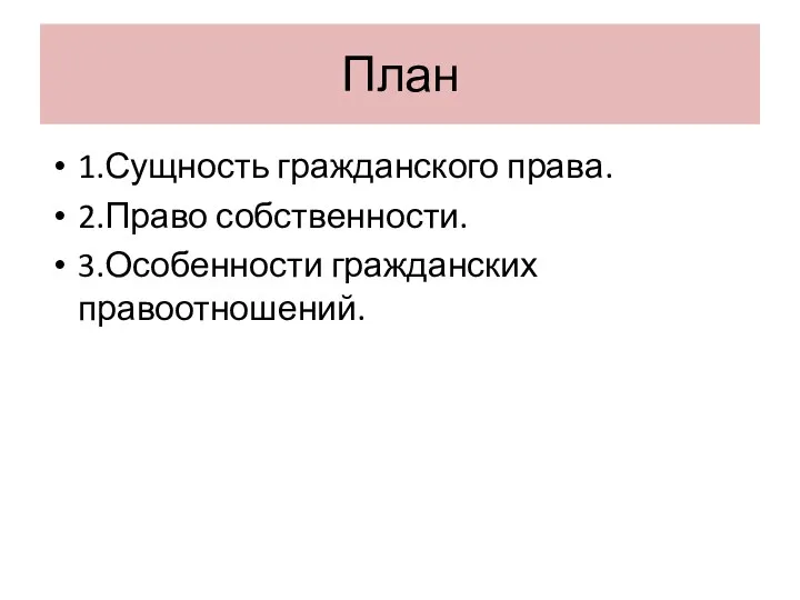 План 1.Сущность гражданского права. 2.Право собственности. 3.Особенности гражданских правоотношений.