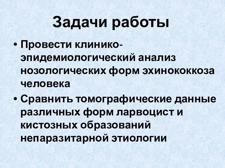 Задачи работы Провести клинико-эпидемиологический анализ нозологических форм эхинококкоза человека Сравнить томографические данные