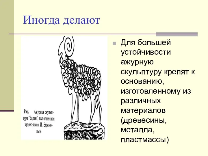 Иногда делают Для большей устойчивости ажурную скульптуру крепят к основанию, изготовленному из