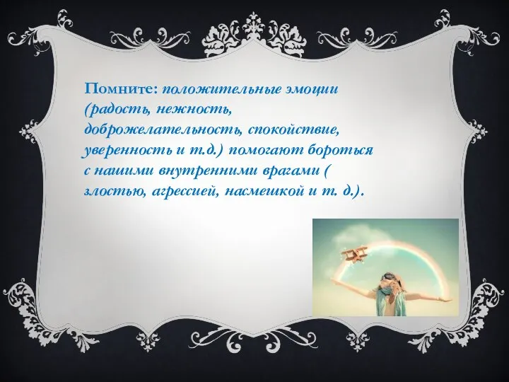 Помните: положительные эмоции (радость, нежность, доброжелательность, спокойствие, уверенность и т.д.) помогают бороться