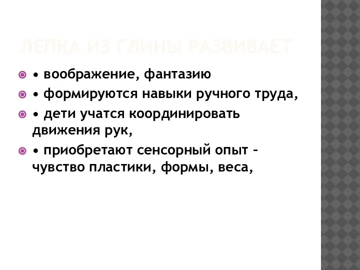 ЛЕПКА ИЗ ГЛИНЫ РАЗВИВАЕТ • воображение, фантазию • формируются навыки ручного труда,