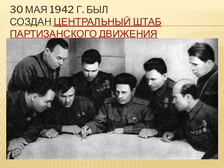 30 МАЯ 1942 Г. БЫЛ СОЗДАН ЦЕНТРАЛЬНЫЙ ШТАБ ПАРТИЗАНСКОГО ДВИЖЕНИЯ