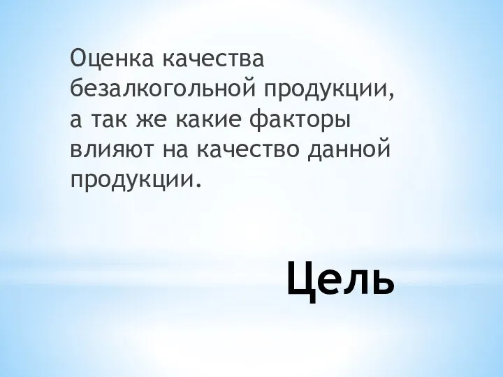 Цель Оценка качества безалкогольной продукции, а так же какие факторы влияют на качество данной продукции.