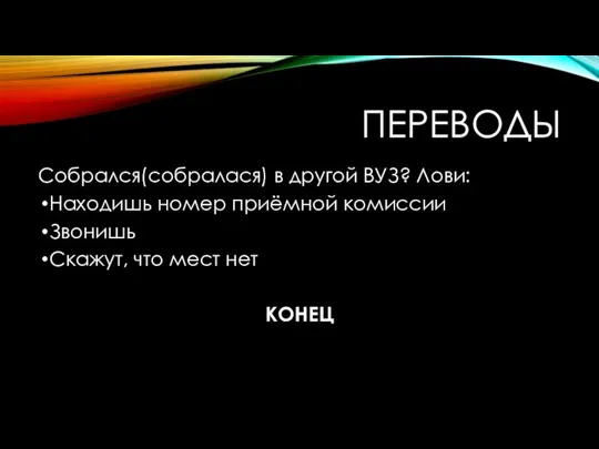 ПЕРЕВОДЫ Собрался(собралася) в другой ВУЗ? Лови: Находишь номер приёмной комиссии Звонишь Скажут, что мест нет КОНЕЦ