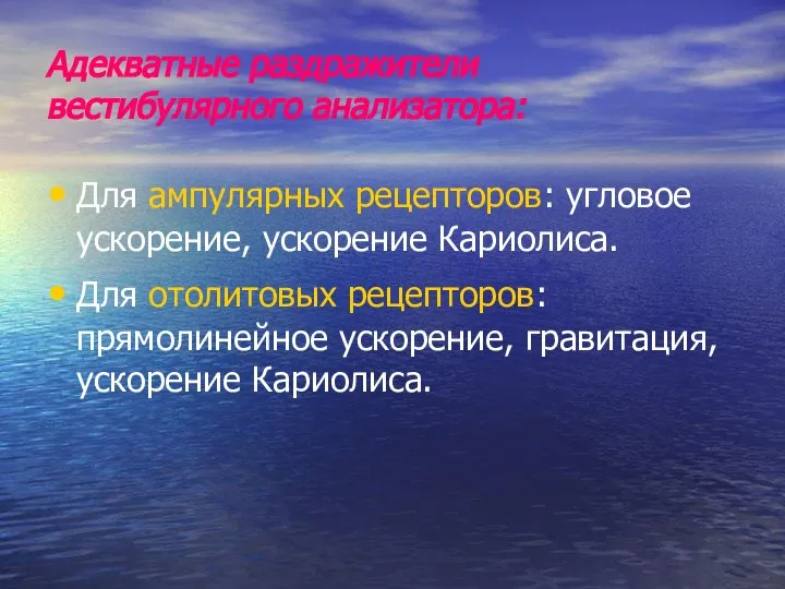 Адекватные раздражители вестибулярного анализатора: Для ампулярных рецепторов: угловое ускорение, ускорение Кариолиса. Для