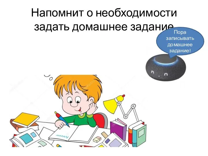 Напомнит о необходимости задать домашнее задание Пора записывать домашнее задание!