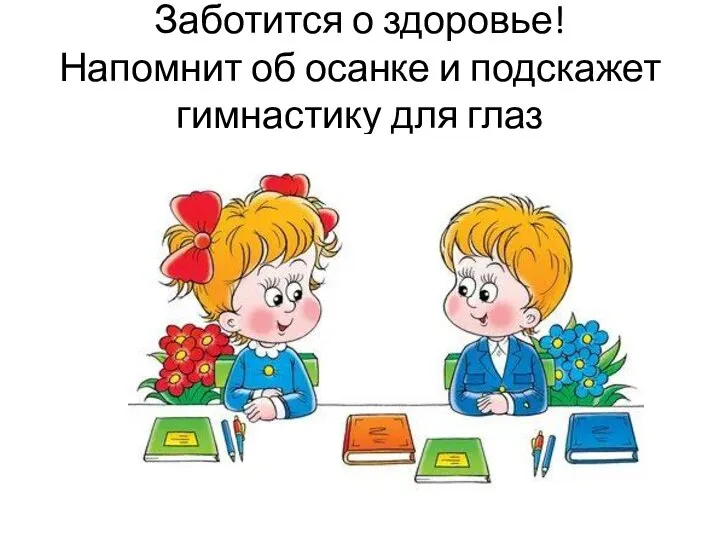 Заботится о здоровье! Напомнит об осанке и подскажет гимнастику для глаз