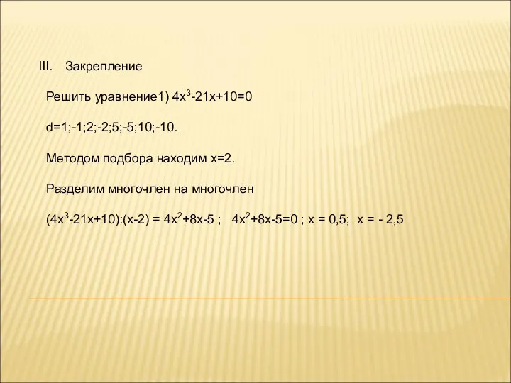 Закрепление Решить уравнение1) 4х3-21х+10=0 d=1;-1;2;-2;5;-5;10;-10. Методом подбора находим х=2. Разделим многочлен на