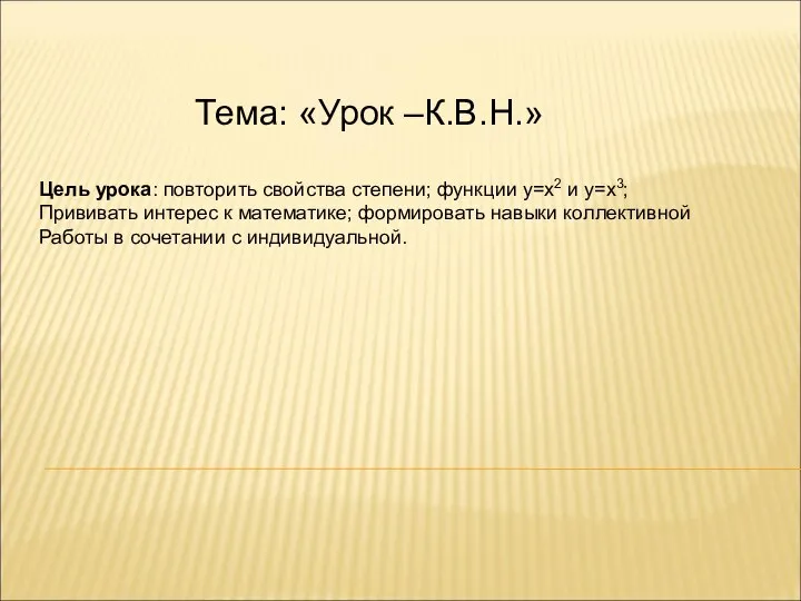 Тема: «Урок –К.В.Н.» Цель урока: повторить свойства степени; функции у=х2 и у=х3;