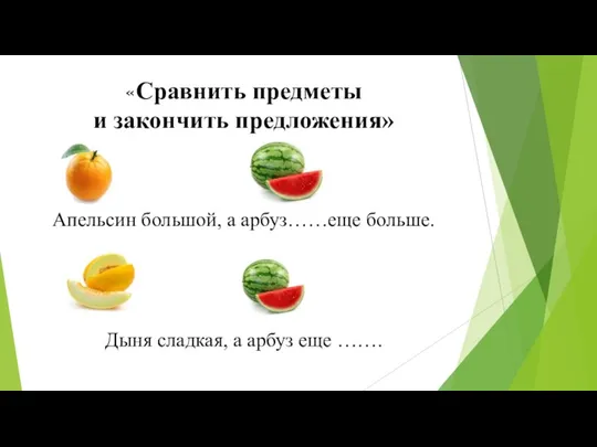 «Сравнить предметы и закончить предложения» Апельсин большой, а арбуз……еще больше. Дыня сладкая, а арбуз еще …….