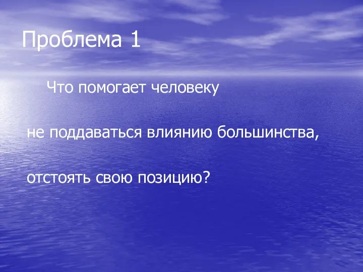 Проблема 1 Что помогает человеку не поддаваться влиянию большинства, отстоять свою позицию?