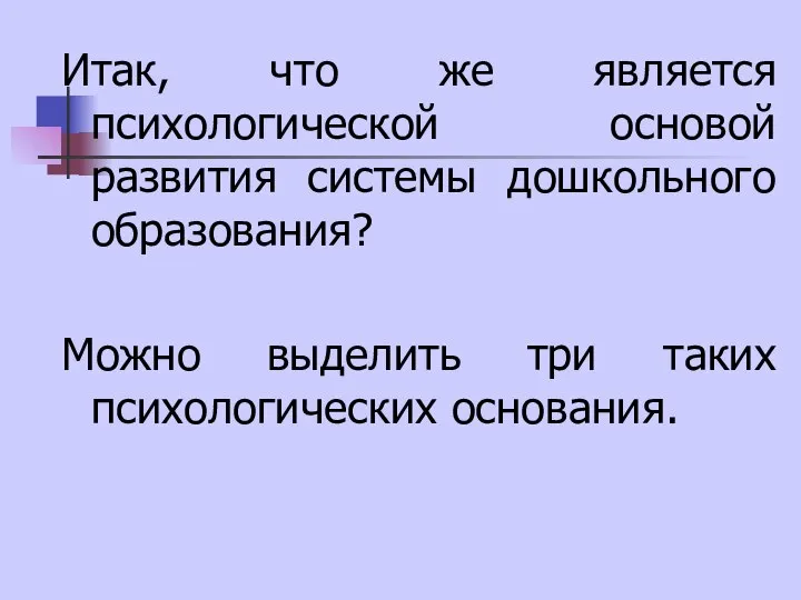 Итак, что же является психологической основой развития системы дошкольного образования? Можно выделить три таких психологических основания.