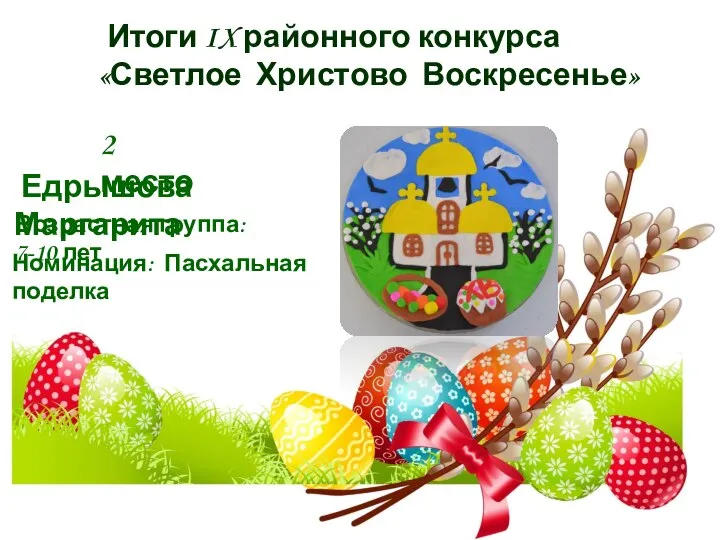 Итоги IX районного конкурса «Светлое Христово Воскресенье» 2 место Едрышова Маргарита Номинация: