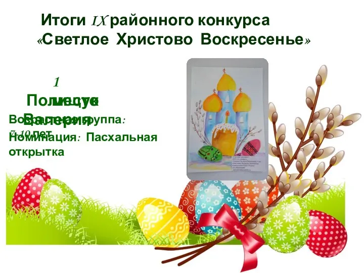 Итоги IX районного конкурса «Светлое Христово Воскресенье» 1 место Полищук Валерия Номинация: