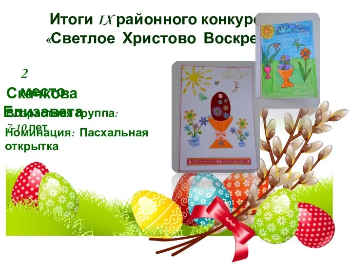 Итоги IX районного конкурса «Светлое Христово Воскресенье» 2 место Скачкова Елизавета Номинация: