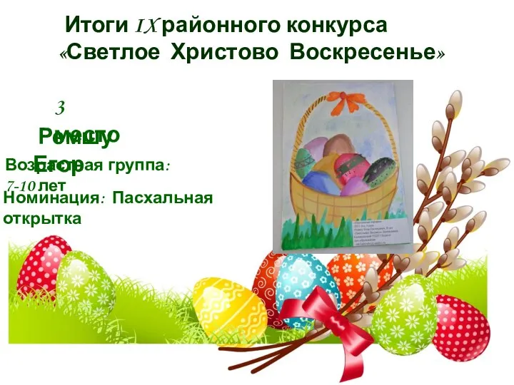 Итоги IX районного конкурса «Светлое Христово Воскресенье» 3 место Ремшу Егор Номинация: