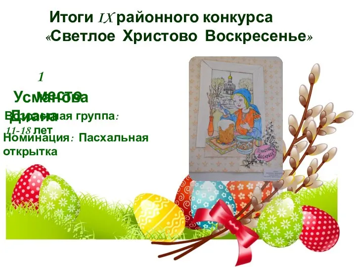 Итоги IX районного конкурса «Светлое Христово Воскресенье» 1 место Усманова Диана Номинация: