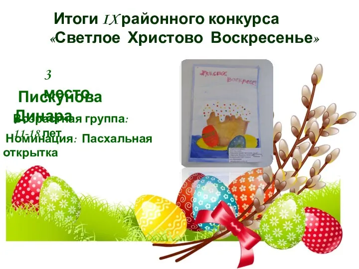 Итоги IX районного конкурса «Светлое Христово Воскресенье» 3 место Пискунова Динара Номинация: