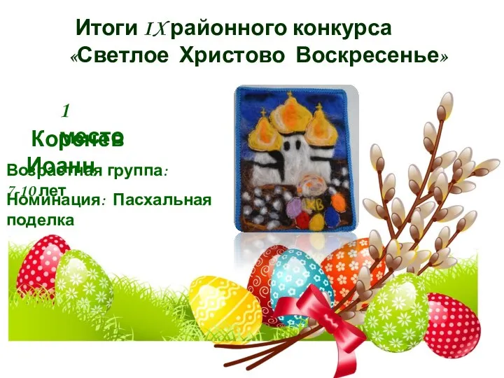 Итоги IX районного конкурса «Светлое Христово Воскресенье» 1 место Коренев Иоанн Номинация: