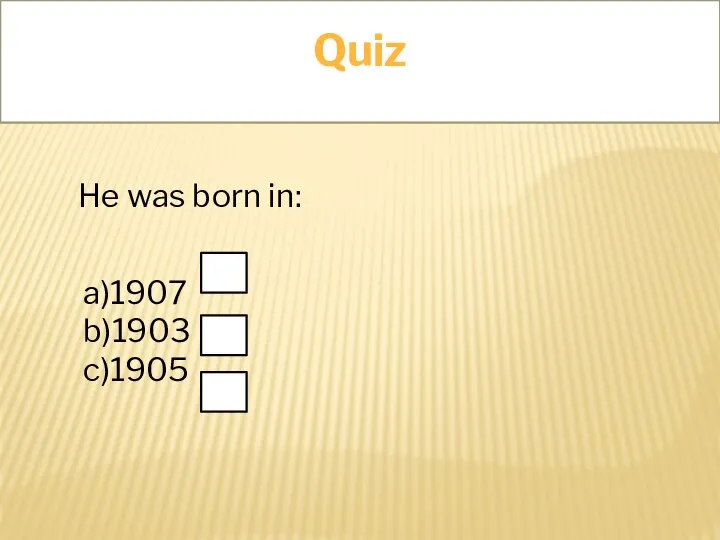 Quiz He was born in: a)1907 b)1903 c)1905