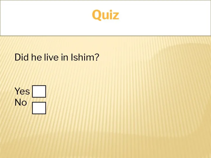 Quiz Did he live in Ishim? Yes No