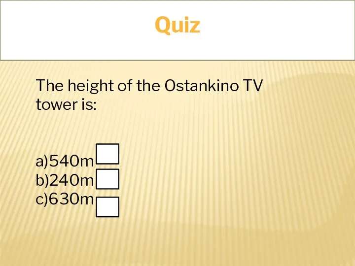 Quiz The height of the Ostankino TV tower is: a)540m b)240m c)630m Quiz