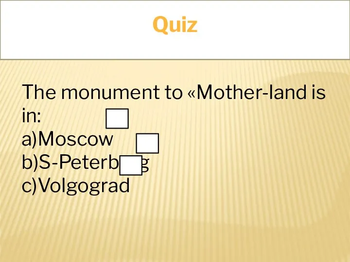 Quiz The monument to «Mother-land is in: a)Moscow b)S-Peterburg c)Volgograd Quiz