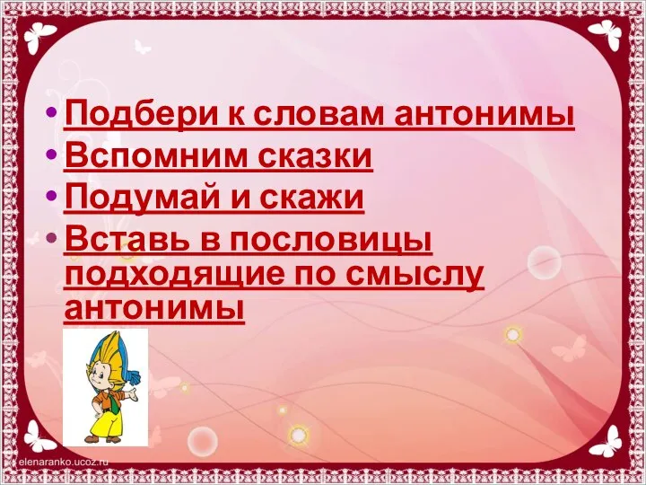 Подбери к словам антонимы Вспомним сказки Подумай и скажи Вставь в пословицы подходящие по смыслу антонимы