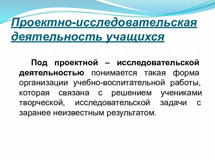 Проектно-исследовательская деятельность учащихся Под проектной – исследовательской деятельностью понимается такая форма организации