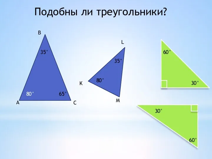 Подобны ли треугольники? А В С K L M 35° 65° 80°