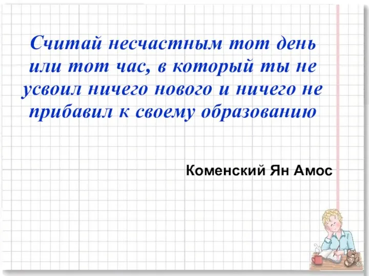 Считай несчастным тот день или тот час, в который ты не усвоил