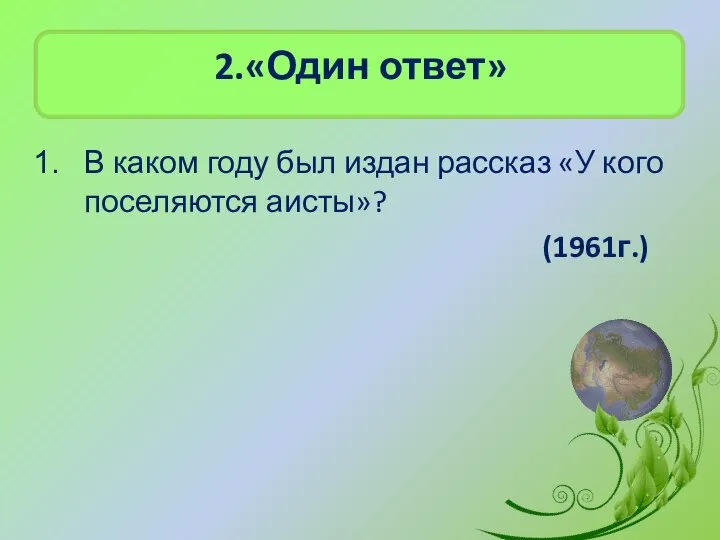 2.«Один ответ» В каком году был издан рассказ «У кого поселяются аисты»? (1961г.)