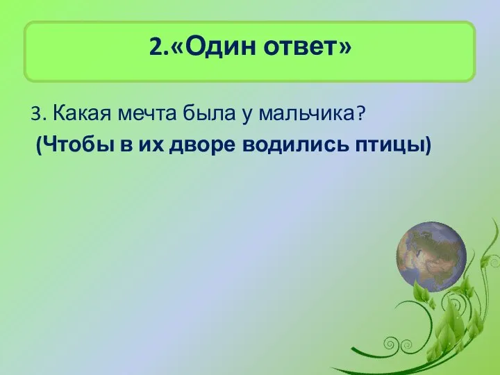 2.«Один ответ» 3. Какая мечта была у мальчика? (Чтобы в их дворе водились птицы)