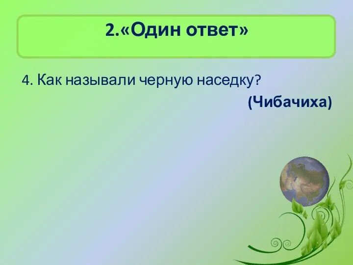 2.«Один ответ» 4. Как называли черную наседку? (Чибачиха)