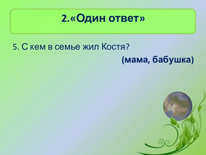 2.«Один ответ» 5. С кем в семье жил Костя? (мама, бабушка)