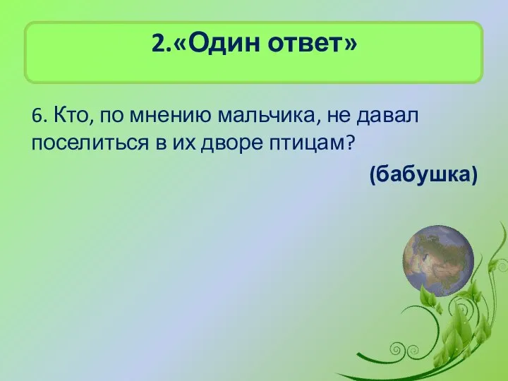 2.«Один ответ» 6. Кто, по мнению мальчика, не давал поселиться в их дворе птицам? (бабушка)