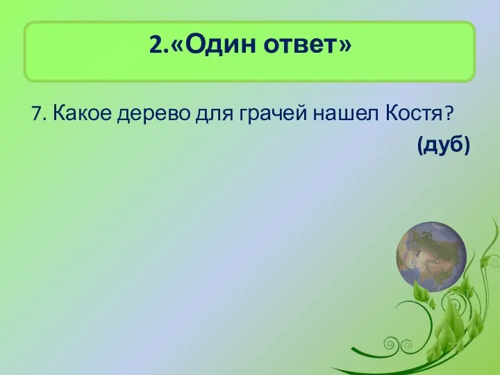 2.«Один ответ» 7. Какое дерево для грачей нашел Костя? (дуб)