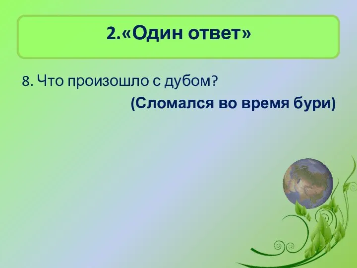 2.«Один ответ» 8. Что произошло с дубом? (Сломался во время бури)