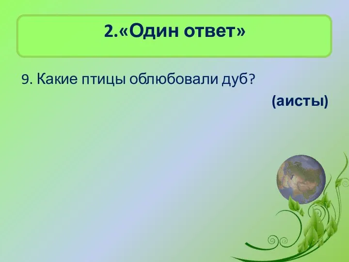 2.«Один ответ» 9. Какие птицы облюбовали дуб? (аисты)