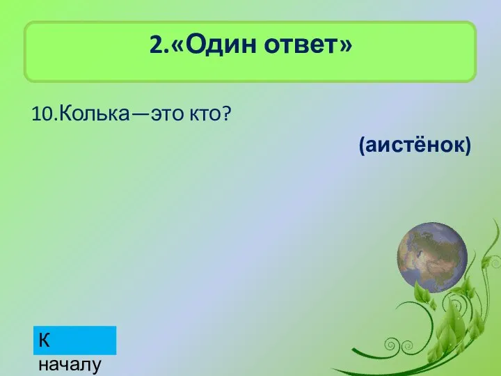 2.«Один ответ» 10.Колька—это кто? (аистёнок) К началу