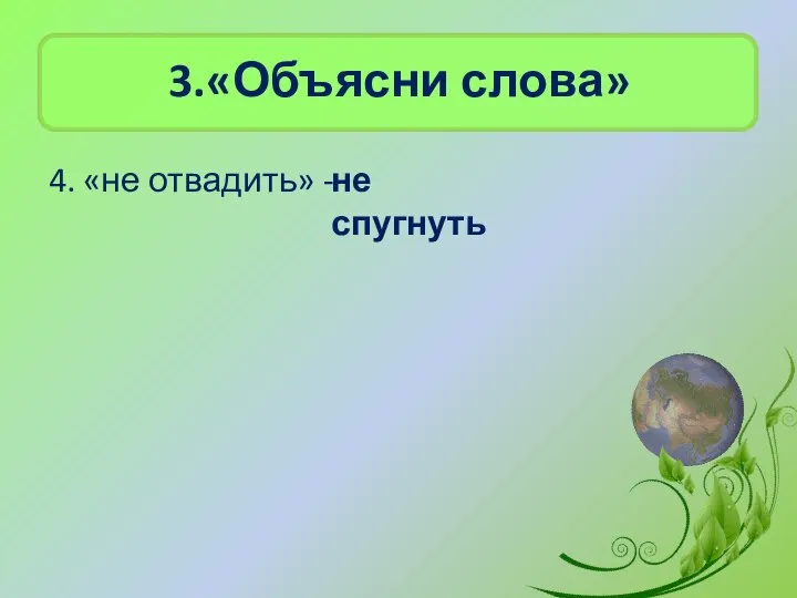 3.«Объясни слова» 4. «не отвадить» - не спугнуть