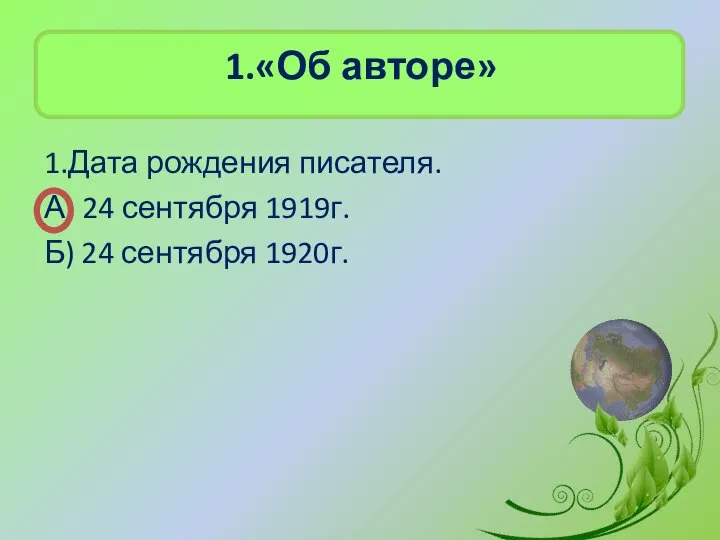 1.«Об авторе» 1.Дата рождения писателя. А) 24 сентября 1919г. Б) 24 сентября 1920г.