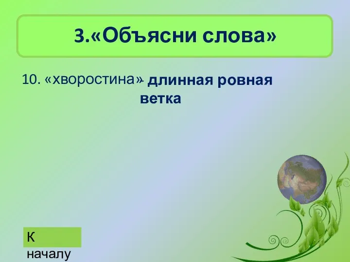 3.«Объясни слова» 10. «хворостина» К началу - длинная ровная ветка