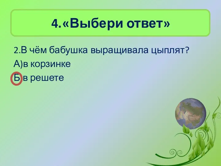 4. «Выбери ответ» 2.В чём бабушка выращивала цыплят? А)в корзинке Б)в решете